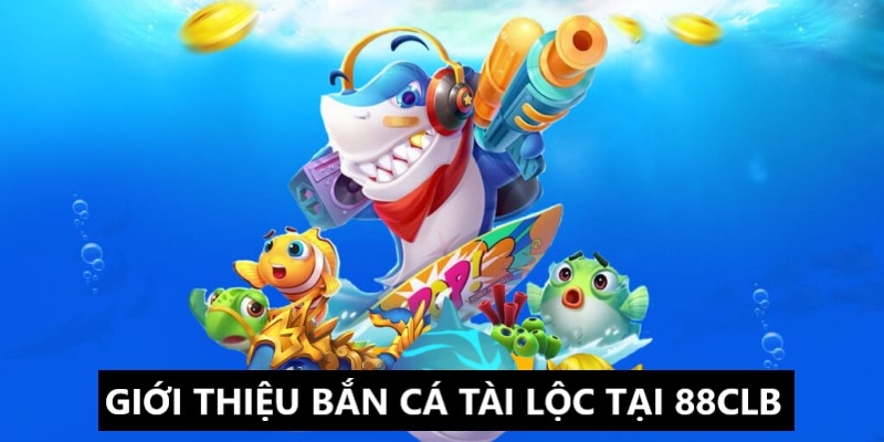 Bắn cá tài lộc và những thông tin giới thiệu 